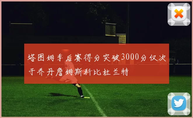 塔图姆季后赛得分突破3000分仅次于乔丹詹姆斯科比杜兰特