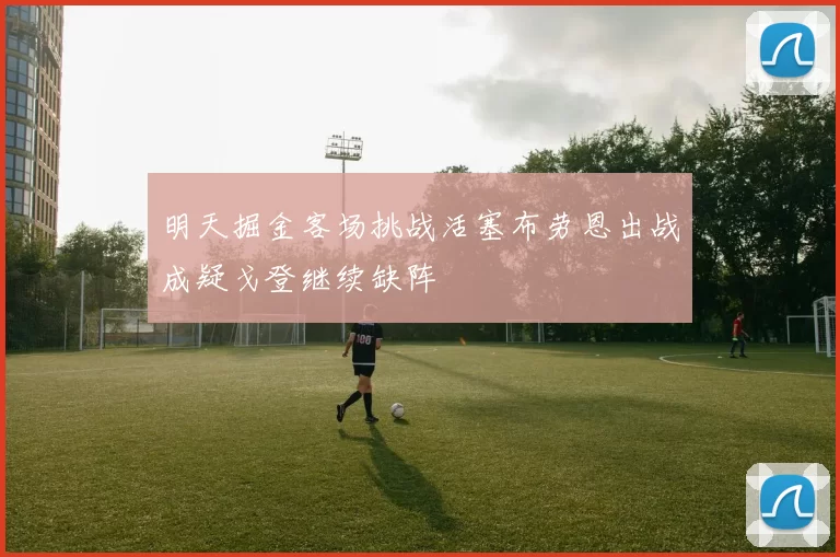 明天掘金客场挑战活塞布劳恩出战成疑戈登继续缺阵