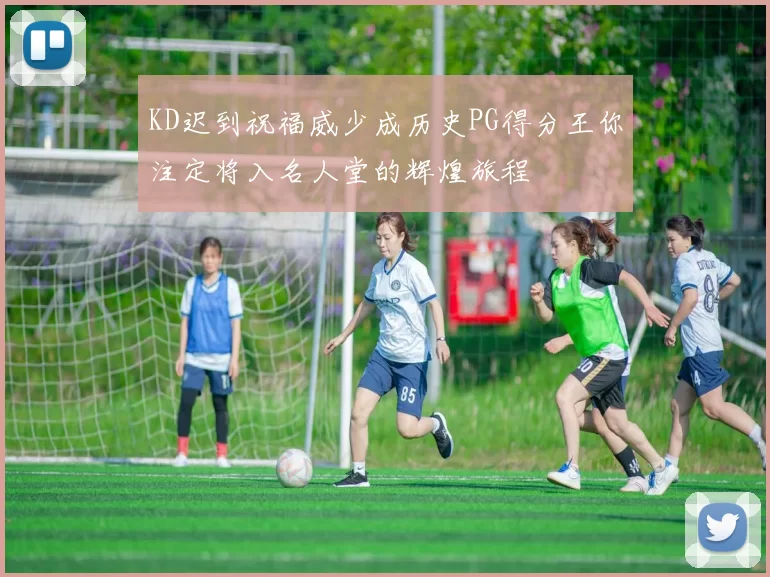 KD迟到祝福威少成历史PG得分王你注定将入名人堂的辉煌旅程