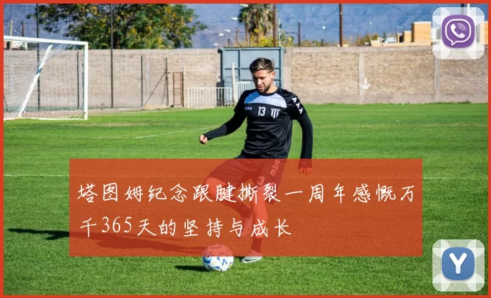 塔图姆纪念跟腱撕裂一周年感慨万千365天的坚持与成长