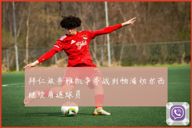拜仁放弃雅凯争夺战利物浦切尔西继续角逐球员