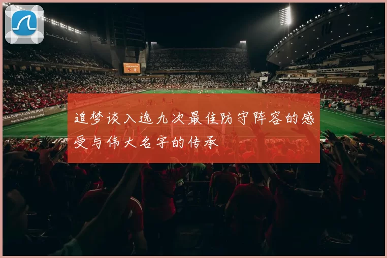 追梦谈入选九次最佳防守阵容的感受与伟大名字的传承